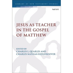 Jesus as Teacher in the Gospel of Matthew - (Library of New Testament Studies) by  Charles Nathan Ridlehoover & Charles Quarles (Paperback) - 1 of 1