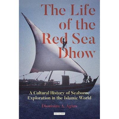 The Life of the Red Sea Dhow - by  Dionisius a Agius (Hardcover)