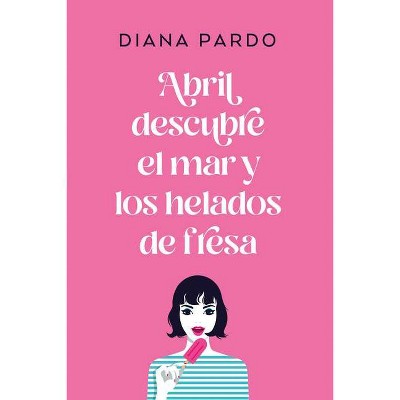 Abril Descubre El Mar Y Los Helados de Fresa - by  Diana Pardo (Paperback)