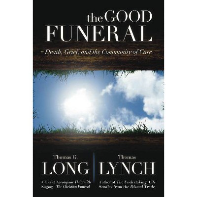 The Good Funeral - by  Thomas G Long & Thomas Lynch (Hardcover)