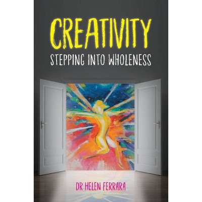 Creativity Stepping into Wholeness - by  Helen Ferrara (Paperback)