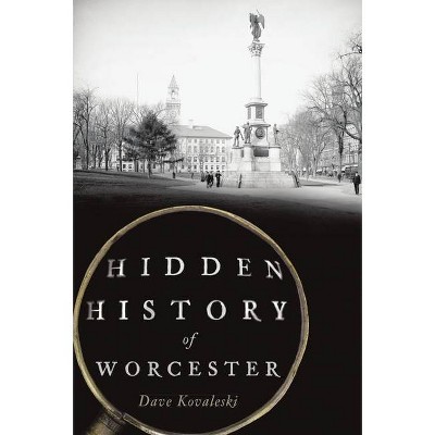 Hidden History of Worcester - by  Dave Kovaleski (Paperback)