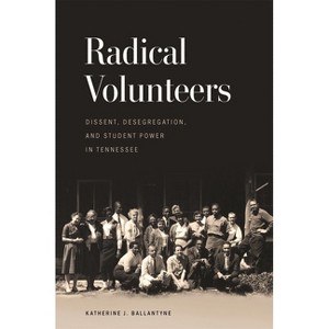 Radical Volunteers - (Politics and Culture in the Twentieth-Century South) by Katherine J Ballantyne - 1 of 1