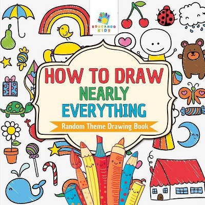 How to Draw Nearly Everything - Random Theme Drawing Book - by  Educando Kids (Paperback)