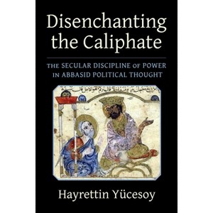 Disenchanting the Caliphate - (Columbia Studies in International and Global History) by  Hayrettin Yücesoy (Paperback) - 1 of 1