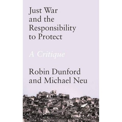 Just War and the Responsibility to Protect - by  Robin Dunford & Michael Neu (Hardcover)