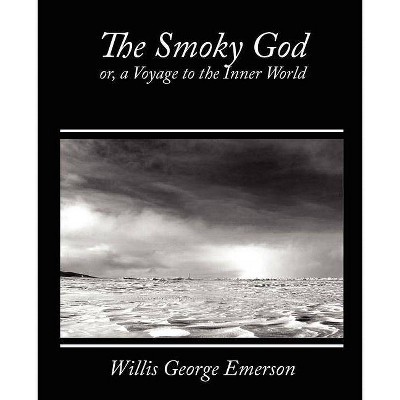 The Smoky God, Or, a Voyage to the Inner World - by  George Emerson Willis George Emerson & Willis George Emerson (Paperback)