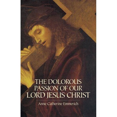 The Dolorous Passion of Our Lord Jesus Christ - by  Anne Catherine Emmerich (Paperback)