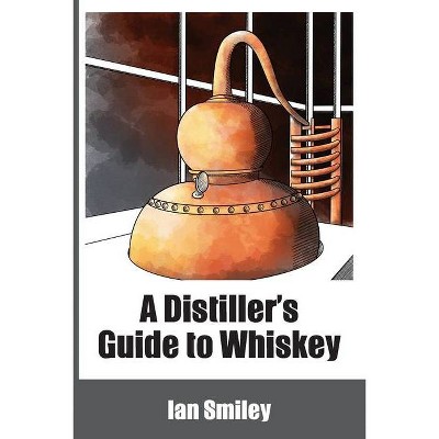 A Distiller's Guide to Whiskey - by  Ian Smiley (Paperback)