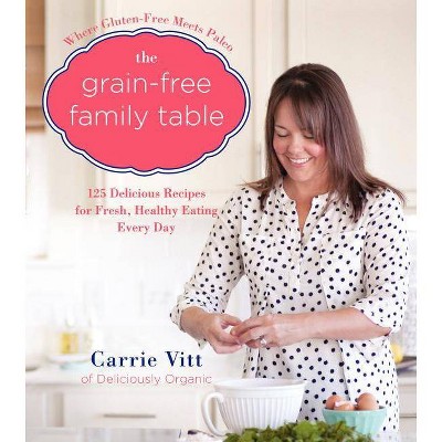 The Grain-Free Family Table - by  Carrie Vitt (Hardcover)