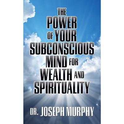 The Power of Your Subconscious Mind for Wealth and Spirituality - by  Joseph Murphy (Paperback)