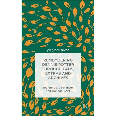 Remembering Dennis Potter Through Fans, Extras and Archives - (Palgrave Pivot) by  J Garde-Hansen & H Grist (Hardcover)