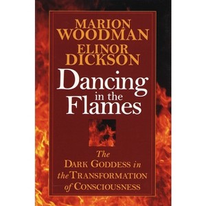 Dancing in the Flames - (Dark Goddess in the Transformation of Consciousness) by  Elinor Dickson & Marion Woodman (Paperback) - 1 of 1