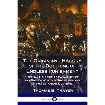 The Origin and History of the Doctrine of Endless Punishment - by  Thomas B Thayer (Paperback)