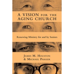 A Vision for the Aging Church - by  James M Houston & Michael Parker (Paperback) - 1 of 1