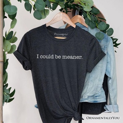 I Could Be Meaner T-Shirt, Sarcastic Quote Minimalist Tee | OrnamentallyYou