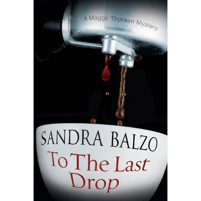 To the Last Drop - (Maggy Thorsen Mystery) Large Print by  Sandra Balzo (Hardcover)