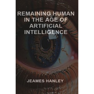 Remaining Human in the Age of Artificial Intelligence - by  Jeames Hanley (Paperback) - 1 of 1