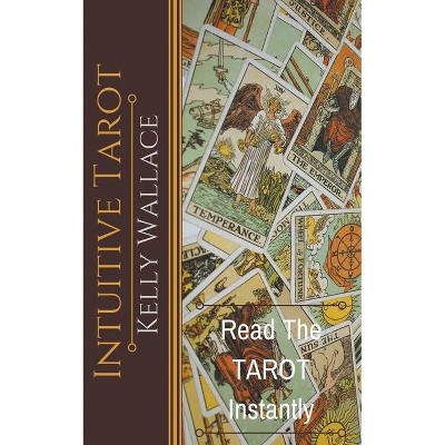 Intuitive Tarot - Learn The Tarot Instantly - by  Kelly Wallace (Paperback)