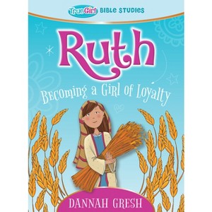 Ruth - (True Girl Bible Study) by  Dannah Gresh (Paperback) - 1 of 1