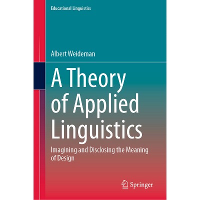 A Theory of Applied Linguistics - (Educational Linguistics) by  Albert Weideman (Hardcover)