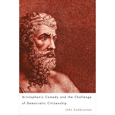 Aristophanic Comedy and the Challenge of Democratic Citizenship - by  John Zumbrunnen (Paperback)