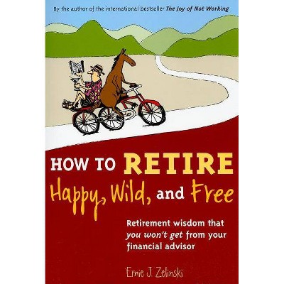 How to Retire Happy, Wild, and Free - by  Ernie J Zelinski (Paperback)