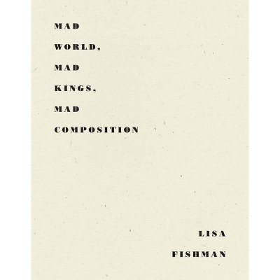 Mad World, Mad Kings, Mad Composition - by  Lisa Fishman (Paperback)