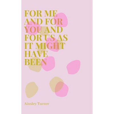 For Me and For You and For Us As It Might Have Been - by  Ainsley Turner (Paperback)