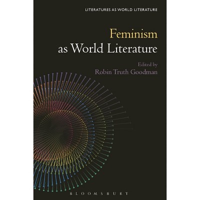 Feminism as World Literature - (Literatures as World Literature) by  Robin Truth Goodman & Thomas Oliver Beebee (Paperback)