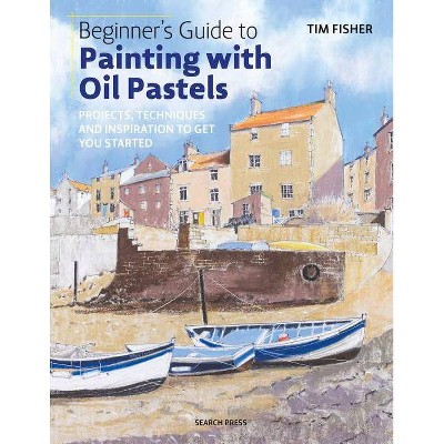 Beginner's Guide to Painting with Oil Pastels - by  Tim Fisher (Paperback)