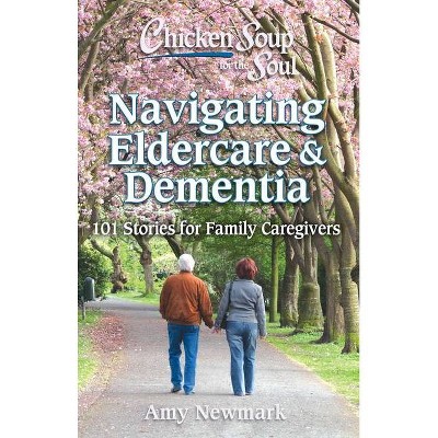 Chicken Soup for the Soul: Navigating Eldercare & Dementia - by  Amy Newmark (Paperback)