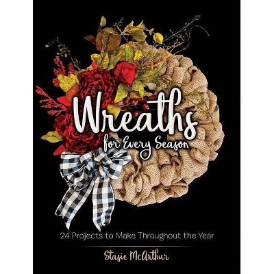 Wreaths for Every Season - by  Stasie McArthur (Paperback)