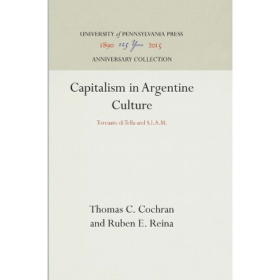 Capitalism in Argentine Culture - (Anniversary Collection) by  Thomas C Cochran & Ruben E Reina (Hardcover)