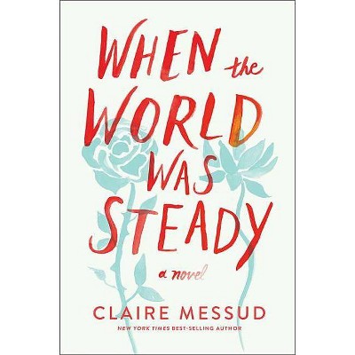 When the World Was Steady - by  Claire Messud (Paperback)