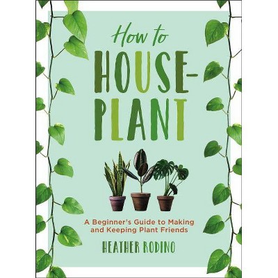 How to Houseplant - by  Heather Rodino (Hardcover)