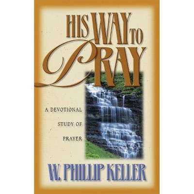 His Way to Pray - by  W Phillip Keller (Paperback)