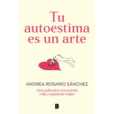 Tu Autoestima Es Un Arte: Una Guía Para Conocerte Más Y Quererte Mejor / Your Self-Esteem Is a Work of Art: A Guidebook to Know Yourself Better