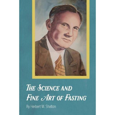 The Science and Fine Art of Fasting - by  Herbert M Shelton (Paperback)