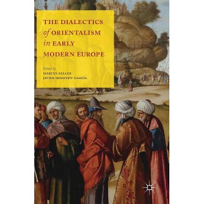 The Dialectics of Orientalism in Early Modern Europe - by  Marcus Keller & Javier Irigoyen-García (Hardcover)