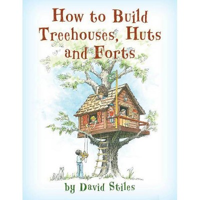 How to Build Treehouses, Huts and Forts - by  David Stiles (Paperback)