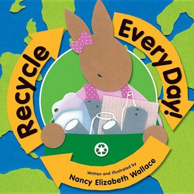 Recycle Every Day - by  Nancy Elizabeth Wallace (Paperback)