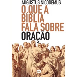 O que a Bíblia fala sobre oração - by  Augustus Nicodemus (Paperback) - 1 of 1