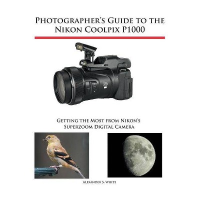  Photographer's Guide to the Nikon Coolpix P1000 - by  Alexander S White (Paperback) 