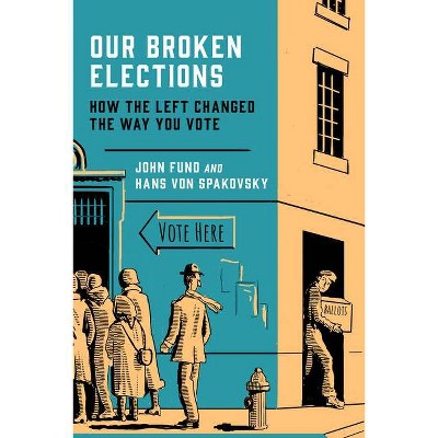 Our Broken Elections - by  John Fund & Hans Von Spakovsky (Hardcover)
