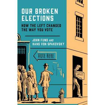 Our Broken Elections - by  John Fund & Hans Von Spakovsky (Hardcover)