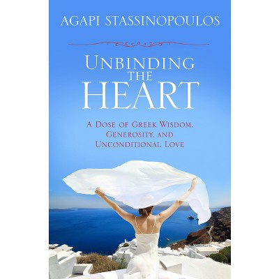 Unbinding the Heart - by  Agapi Stassinopoulos (Paperback)