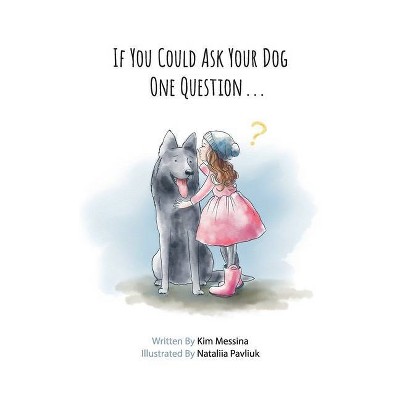 If You Could Ask Your Dog One Question . . . - by  Kim Messina (Hardcover)