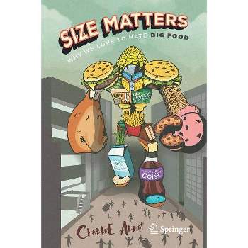 Size Matters: Why We Love to Hate Big Food - by  Charlie Arnot (Paperback)