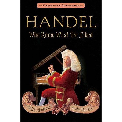 Handel, Who Knew What He Liked - (Candlewick Biographies) by  M T Anderson (Paperback)